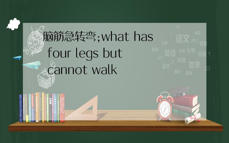 脑筋急转弯;what has four legs but cannot walk