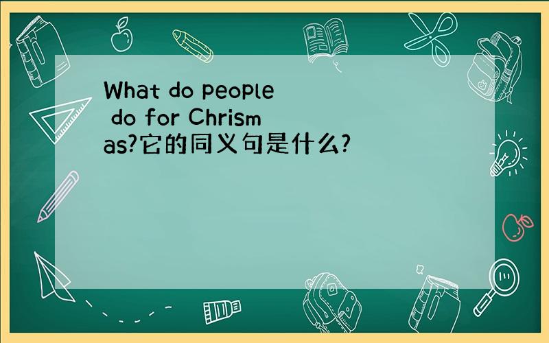 What do people do for Chrismas?它的同义句是什么?