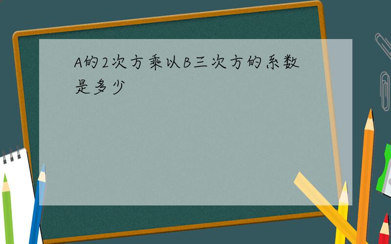 A的2次方乘以B三次方的系数是多少