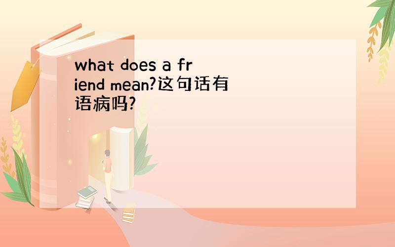 what does a friend mean?这句话有语病吗?