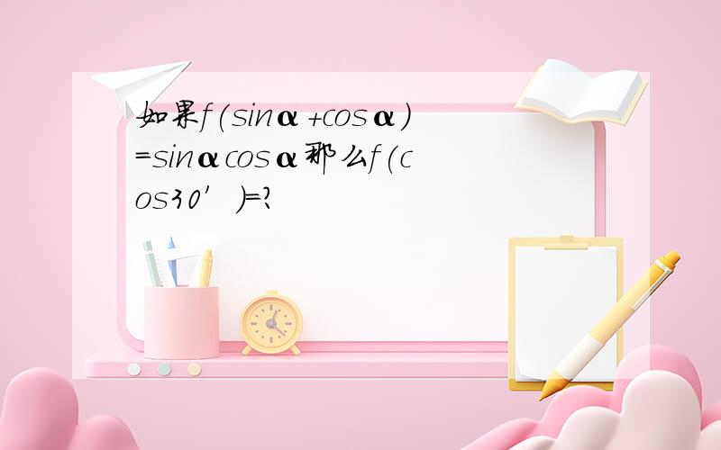 如果f(sinα+cosα)=sinαcosα那么f(cos30′)=?