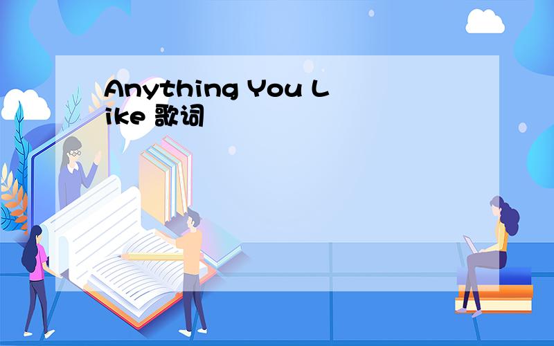 Anything You Like 歌词