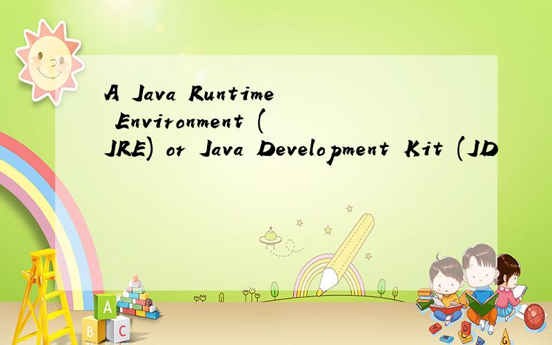 A Java Runtime Environment (JRE) or Java Development Kit (JD