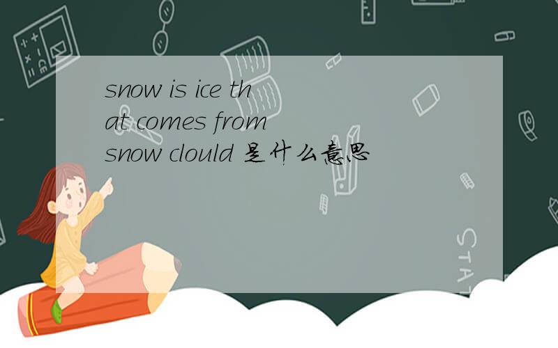 snow is ice that comes from snow clould 是什么意思