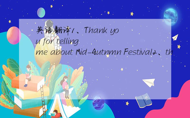 英语翻译1、Thank you for telling me about Mid-Autnmn Festival2、th