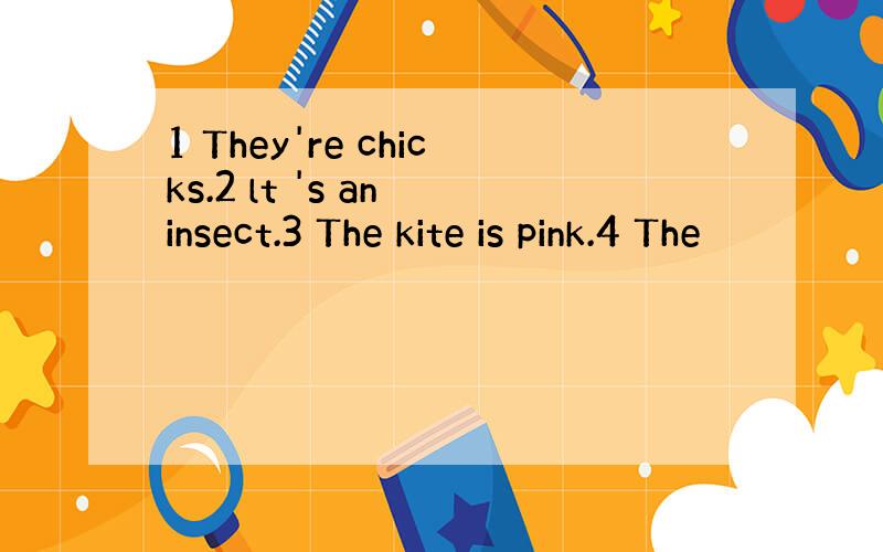 1 They're chicks.2 lt 's an insect.3 The kite is pink.4 The