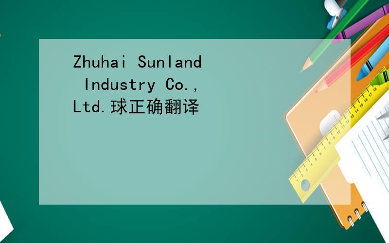 Zhuhai Sunland Industry Co.,Ltd.球正确翻译