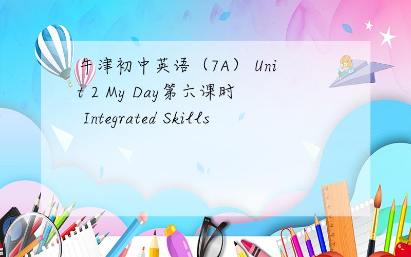 牛津初中英语（7A） Unit 2 My Day第六课时 Integrated Skills