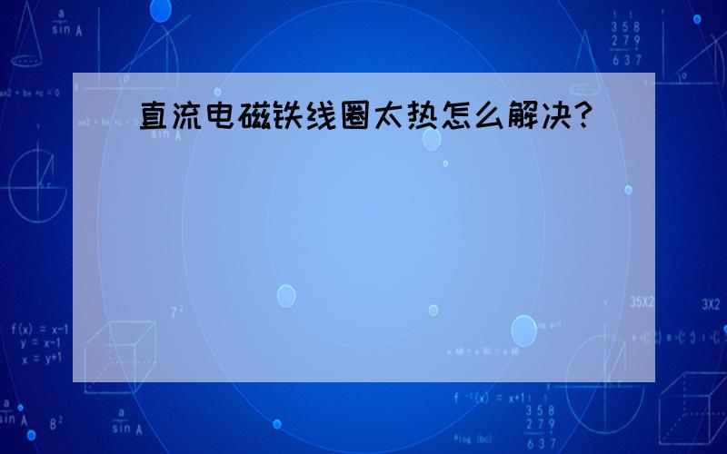 直流电磁铁线圈太热怎么解决?