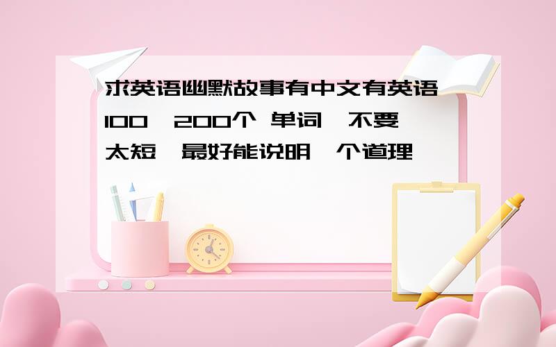 求英语幽默故事有中文有英语,100—200个 单词,不要太短,最好能说明一个道理