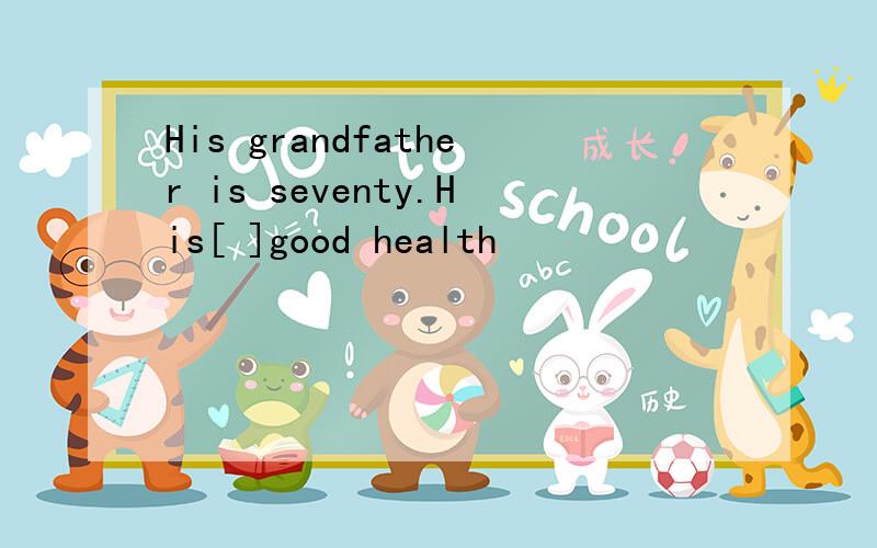 His grandfather is seventy.His[ ]good health
