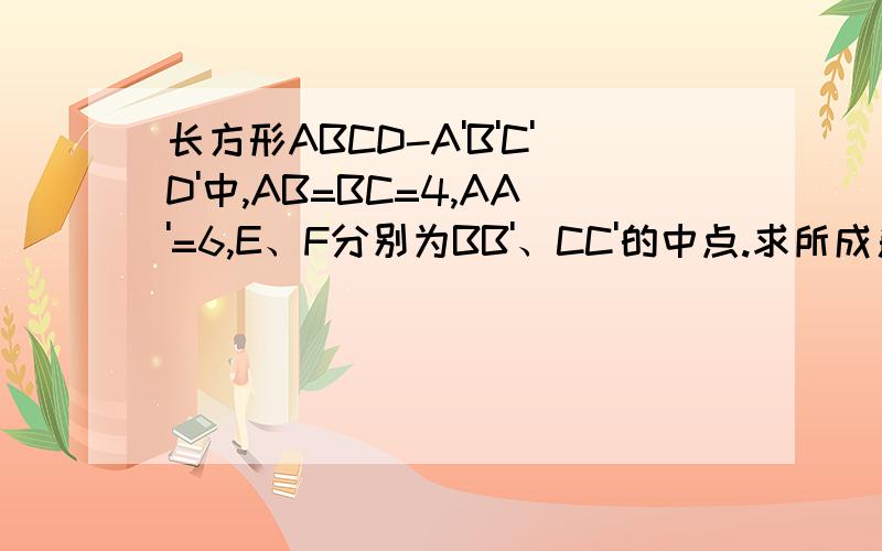 长方形ABCD-A'B'C'D'中,AB=BC=4,AA'=6,E、F分别为BB'、CC'的中点.求所成角的余玄值?