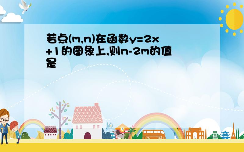 若点(m,n)在函数y=2x+1的图象上,则n-2m的值是