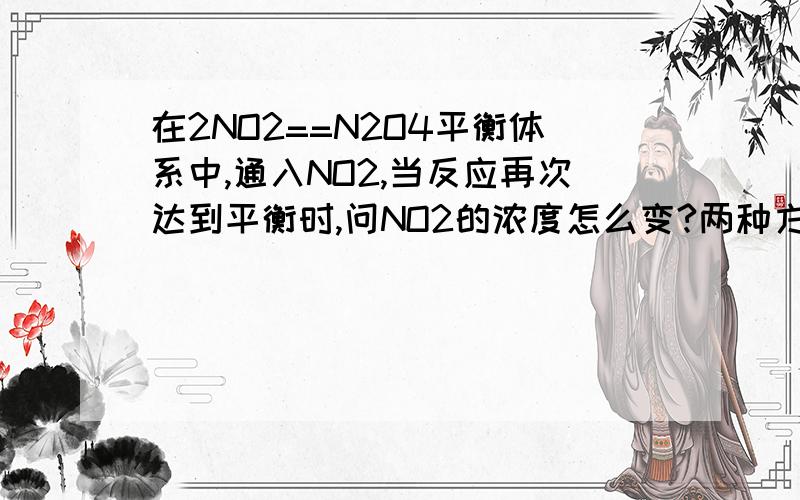 在2NO2==N2O4平衡体系中,通入NO2,当反应再次达到平衡时,问NO2的浓度怎么变?两种方法,