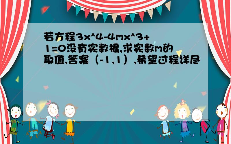 若方程3x^4-4mx^3+1=0没有实数根,求实数m的取值,答案（-1,1）,希望过程详尽