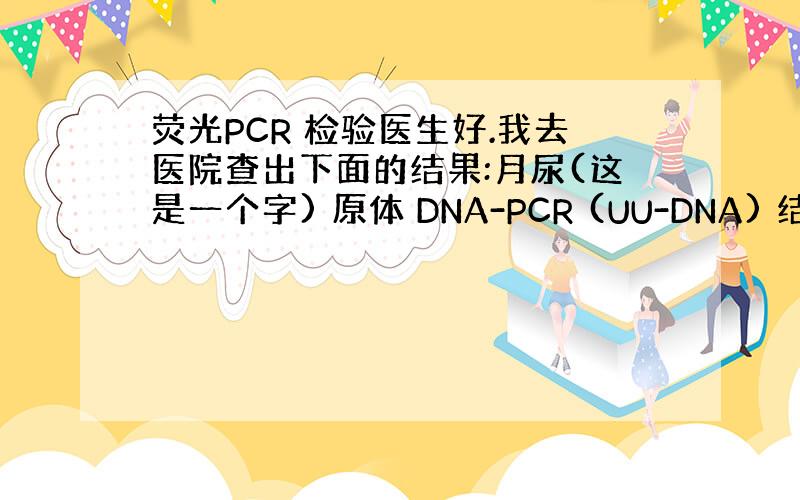 荧光PCR 检验医生好.我去医院查出下面的结果:月尿(这是一个字) 原体 DNA-PCR (UU-DNA) 结果是2.2