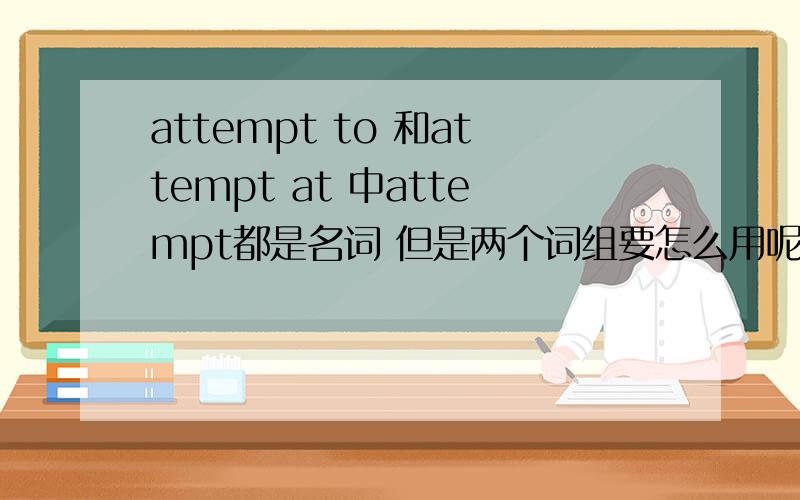 attempt to 和attempt at 中attempt都是名词 但是两个词组要怎么用呢?