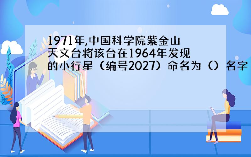 1971年,中国科学院紫金山天文台将该台在1964年发现的小行星（编号2027）命名为（）名字