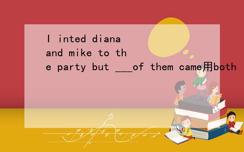 I inted diana and mike to the party but ___of them came用both