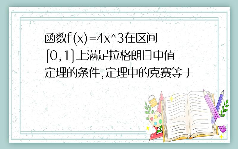 函数f(x)=4x^3在区间[0,1]上满足拉格朗日中值定理的条件,定理中的克赛等于