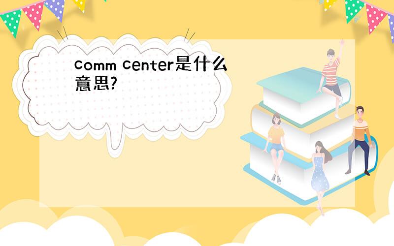 comm center是什么意思?