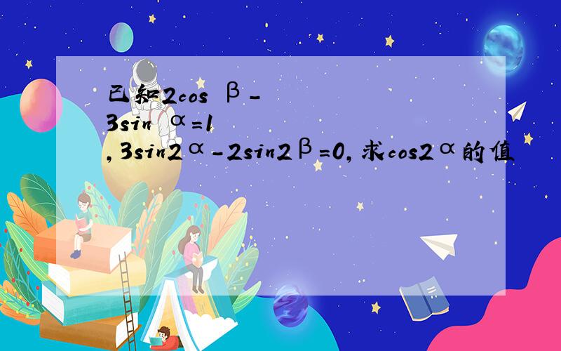 已知2cos²β-3sin²α=1 ,3sin2α-2sin2β=0,求cos2α的值
