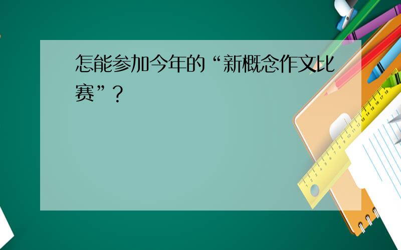 怎能参加今年的“新概念作文比赛”?