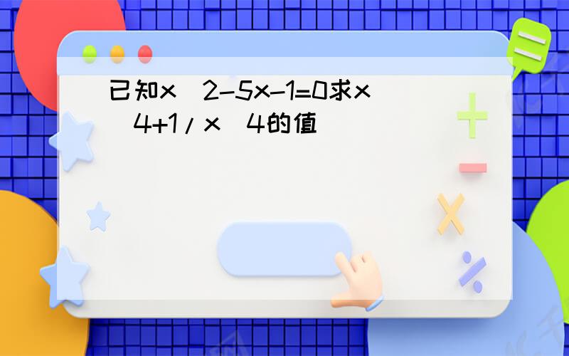 已知x^2-5x-1=0求x^4+1/x^4的值