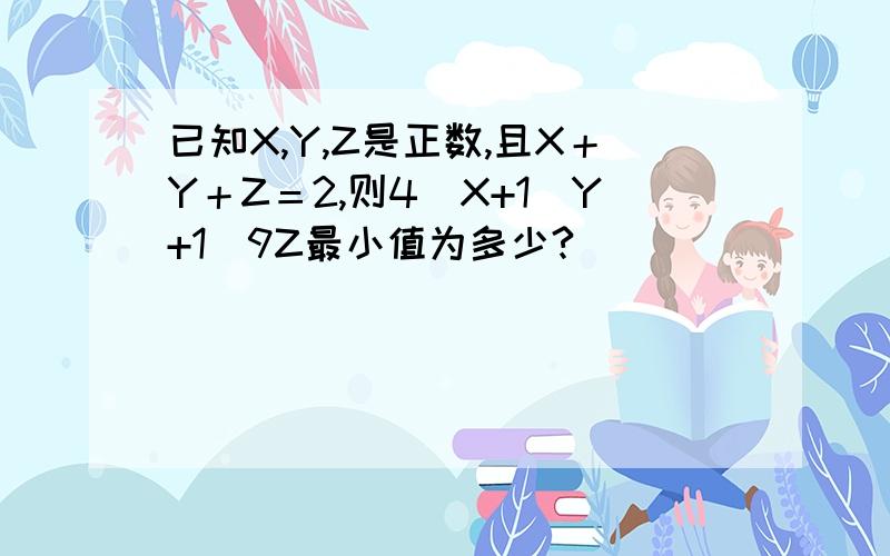 已知X,Y,Z是正数,且X＋Y＋Z＝2,则4／X+1／Y+1／9Z最小值为多少?