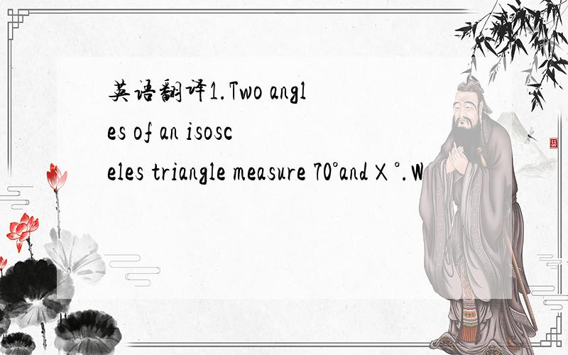 英语翻译1.Two angles of an isosceles triangle measure 70°andⅩ°.W