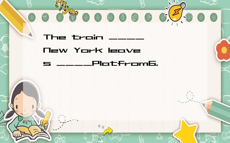 The train ____New York leaves ____Platfrom6.