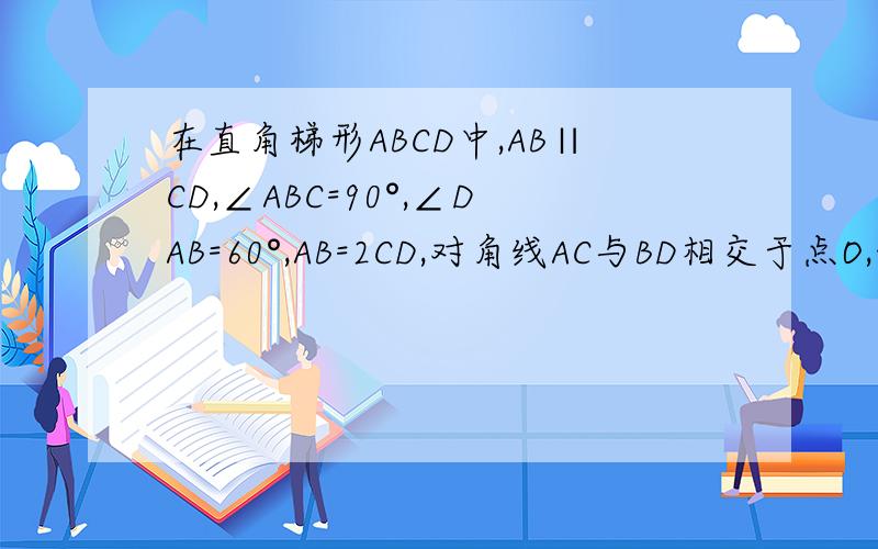 在直角梯形ABCD中,AB∥CD,∠ABC=90°,∠DAB=60°,AB=2CD,对角线AC与BD相交于点O,线段OA