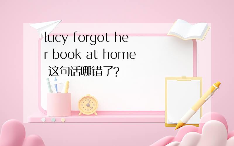lucy forgot her book at home 这句话哪错了?