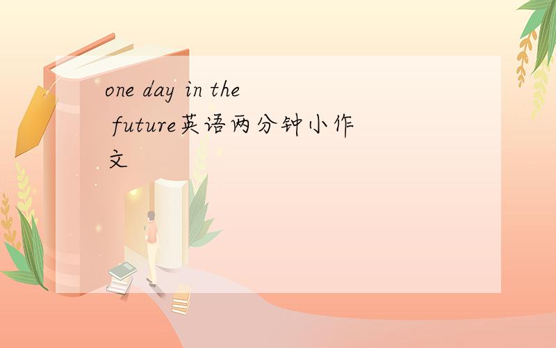 one day in the future英语两分钟小作文