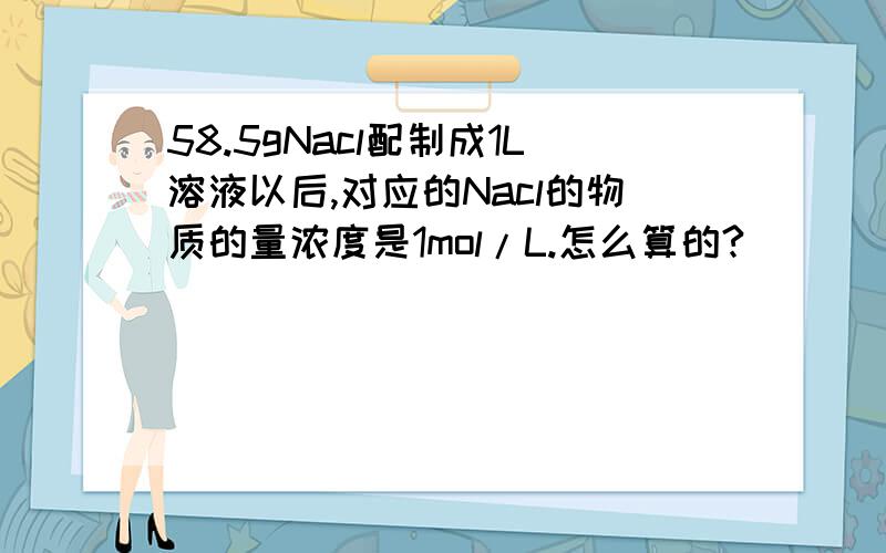 58.5gNacl配制成1L溶液以后,对应的Nacl的物质的量浓度是1mol/L.怎么算的?