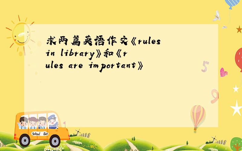 求两篇英语作文《rules in library》和《rules are important》
