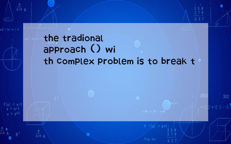 the tradional approach () with complex problem is to break t