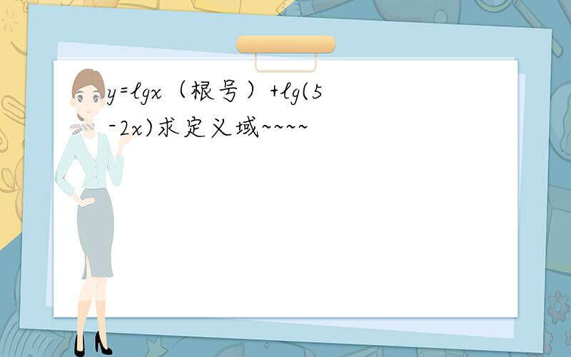 y=lgx（根号）+lg(5-2x)求定义域~~~~