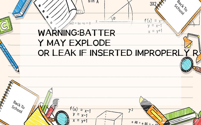 WARNING:BATTERY MAY EXPLODE OR LEAK IF INSERTED IMPROPERLY R