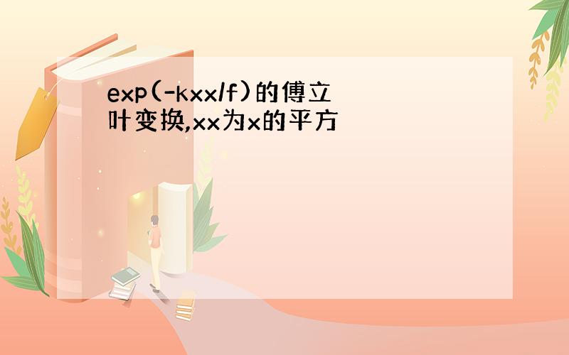 exp(-kxx/f)的傅立叶变换,xx为x的平方