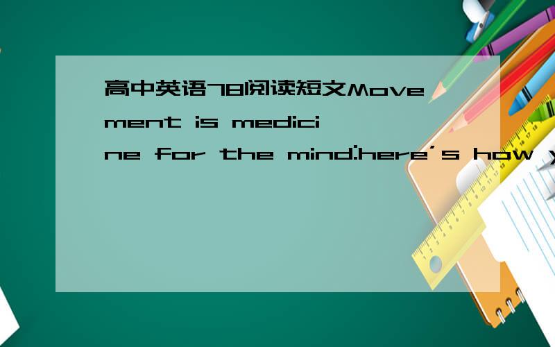 高中英语78阅读短文Movement is medicine for the mind:here’s how your