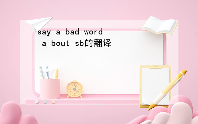 say a bad word a bout sb的翻译