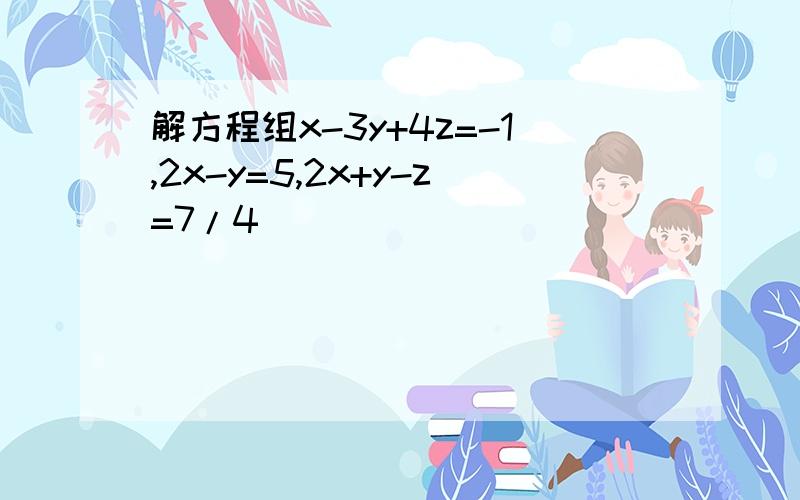 解方程组x-3y+4z=-1,2x-y=5,2x+y-z=7/4