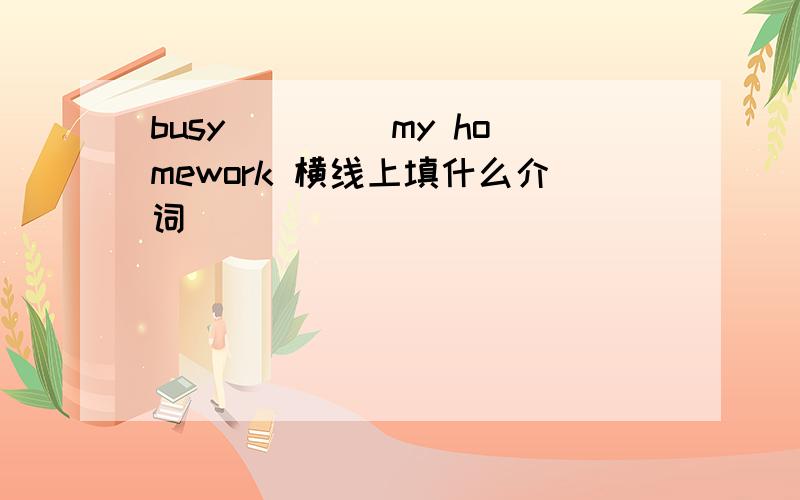 busy____ my homework 横线上填什么介词