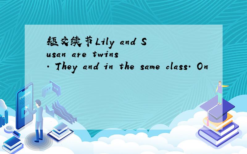 短文续节Lily and Susan are twins. They and in the same class. On