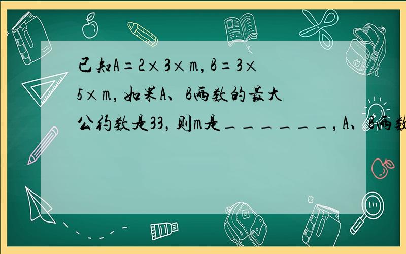 已知A=2×3×m，B=3×5×m，如果A、B两数的最大公约数是33，则m是______，A、B两数的最小公倍数是___