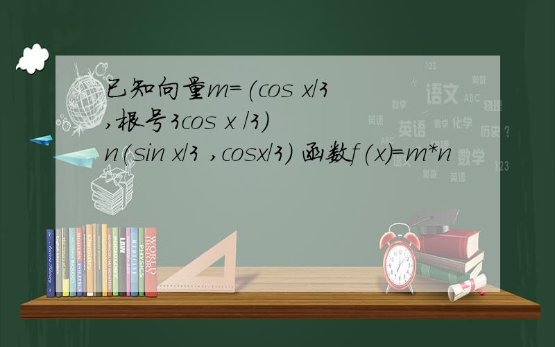 已知向量m=(cos x/3,根号3cos x /3) n(sin x/3 ,cosx/3) 函数f(x)=m*n