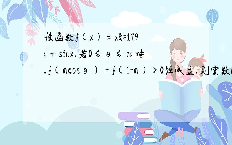 设函数f(x)=x³+sinx,若0≤θ≤π时,f(mcosθ)+f(1-m)>0恒成立,则实数m的取值范围是