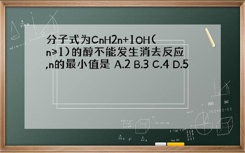 分子式为CnH2n+1OH(n≥1)的醇不能发生消去反应,n的最小值是 A.2 B.3 C.4 D.5