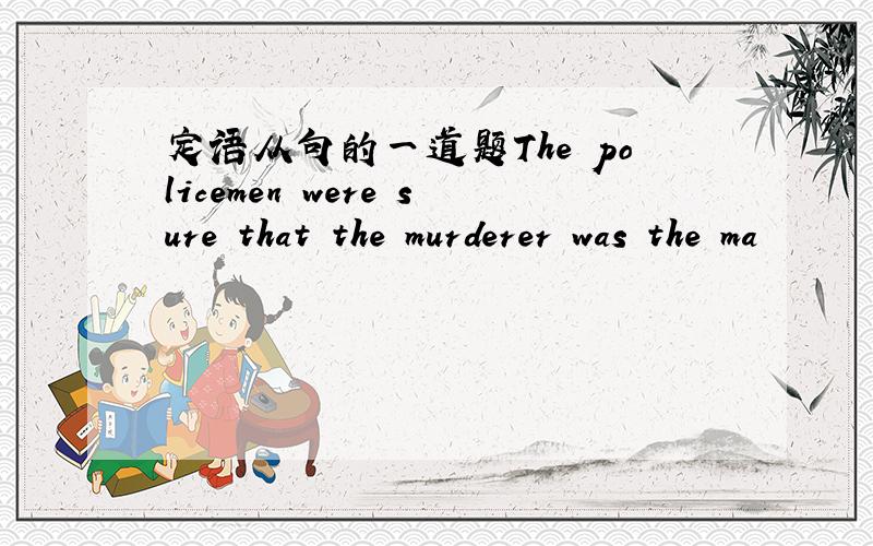 定语从句的一道题The policemen were sure that the murderer was the ma